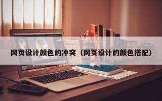 昌邑网页设计颜色的冲突（网页设计的颜色搭配）