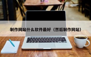 昌邑制作网站什么软件最好（然后制作网站）