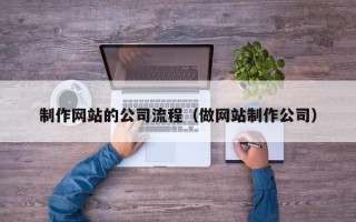 昌邑制作网站的公司流程（做网站制作公司）
